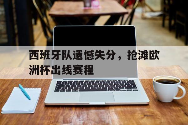 时时彩预测-西班牙队遗憾失分，抢滩欧洲杯出线赛程的简单介绍