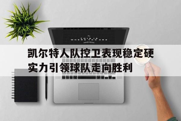 凯尔特人队控卫表现稳定硬实力引领球队走向胜利的简单介绍 凯尔特人队控卫表现稳定硬实力引领球队走向胜利的简单介绍