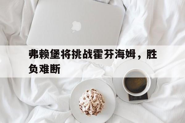 时时彩开奖直播-弗赖堡将挑战霍芬海姆，胜负难断的简单介绍