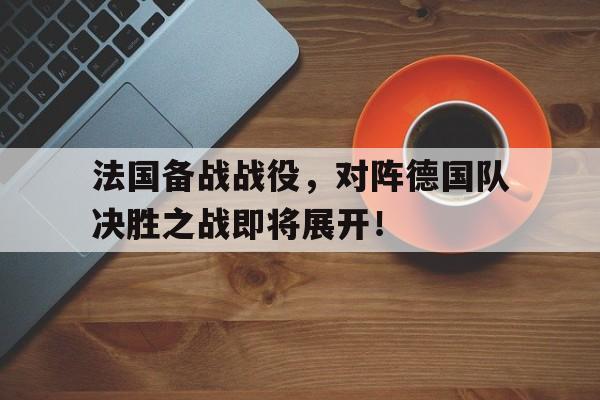 时时彩预测-法国备战战役，对阵德国队决胜之战即将展开！